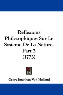 Reflexions Philosophiques Sur Le Systeme De La Nature, Part 2 (1773) by Georg Jonathan Von Holland
