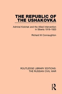 The The Republic of the Ushakovka: Admiral Kolchak and the Allied Intervention in Siberia 1918-1920 by Richard M Connaughton
