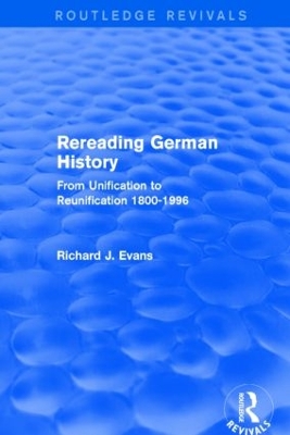 Rereading German History (Routledge Revivals): From Unification to Reunification 1800-1996 by Richard J. Evans