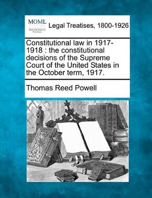 Constitutional Law in 1917-1918: The Constitutional Decisions of the Supreme Court of the United States in the October Term, 1917. book