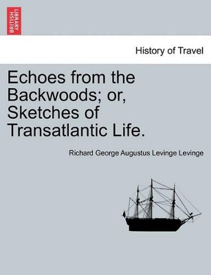 Echoes from the Backwoods; or, Sketches of Transatlantic Life. by Richard George Augustus Levinge