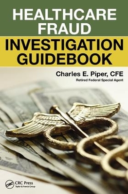 Healthcare Fraud Investigation Guidebook by Charles E. Piper