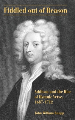 Fiddled out of Reason: Addison and the Rise of Hymnic Verse, 1687–1712 book