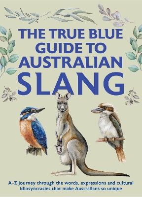 The True Blue Guide to Australian Slang: A-Z journey through the words, expressions and cultural idiosyncrasies that make Australians so unique book