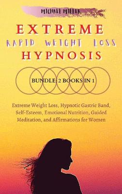 Extreme Rapid Weight Loss Hypnosis: Bundle: 2 Books in 1: Extreme Weight Loss, Hypnotic Gastric Band, Self-Esteem, Emotional Nutrition, Guided Meditation, and Affirmations for Women book