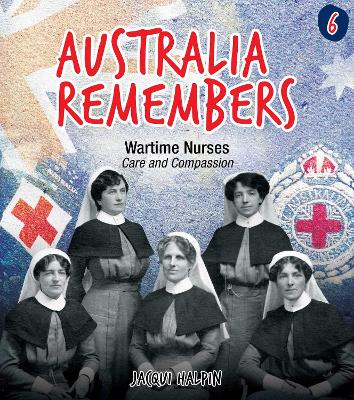 Australia Remembers: Wartime Nurses: Care and Compassion by Jacqui Halpin