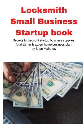 Locksmith Small Business Startup book: Secrets to discount startup business supplies, fundraising & expert home business plan book