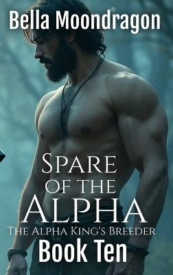 Spare of the Alpha: The Alpha King's Breeder Book 10 by Bella Moondragon