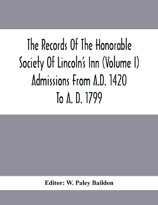 The Records Of The Honorable Society Of Lincoln'S Inn (Volume I) Admissions From A.D. 1420 To A. D. 1799 book