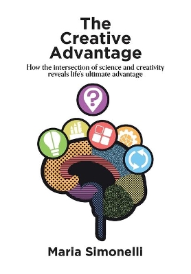 The Creative Advantage: How the Intersection of Science and Creativity Reveals Life's Ultimateadvantages book