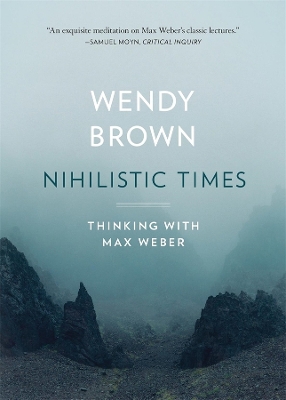 Nihilistic Times: Thinking with Max Weber by Wendy Brown