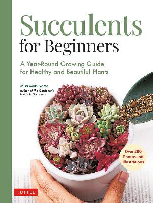 Succulents for Beginners: A Year-Round Growing Guide for Healthy and Beautiful Plants (over 200 Photos and Illustrations) book