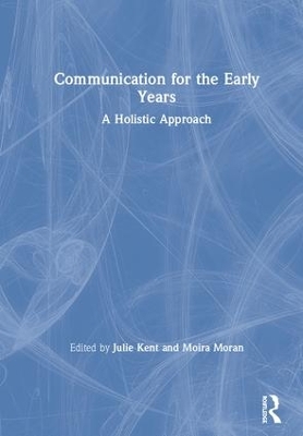 Communication for the Early Years: A Holistic Approach by Julie Kent