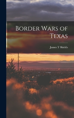 Border Wars of Texas by James T Shields