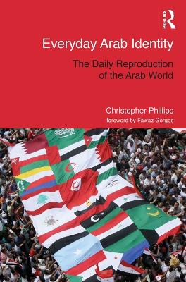 Everyday Arab Identity: The Daily Reproduction of the Arab World by Christopher Phillips