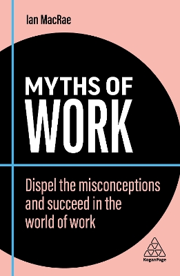 Myths of Work: Dispel the Misconceptions and Succeed in the World of Work by Ian MacRae