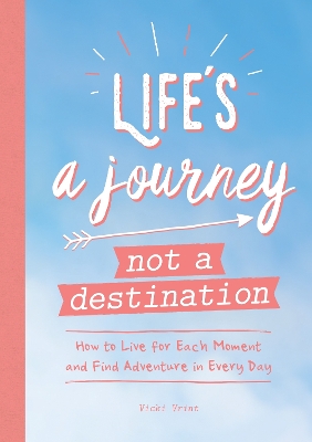 Life's a Journey, Not a Destination: How to Live for Each Moment and Find Adventure in Every Day book