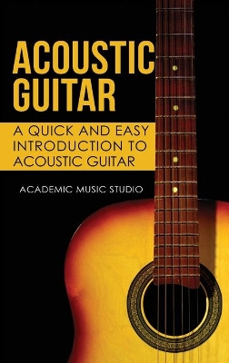 Acoustic Guitar: A Quick and Easy Introduction to Acoustic Guitar book