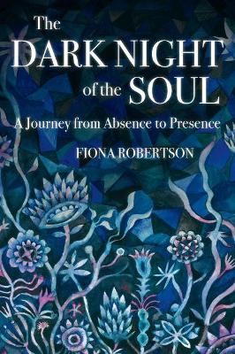 The Dark Night of the Soul: A Journey from Absence to Presence book