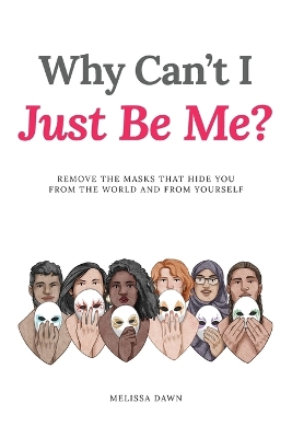 Why Can't I Just Be Me?: Remove the Masks that Hide You from the World and from Yourself book