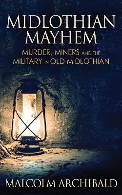 Midlothian Mayhem: Murder, Miners and the Military in Old Midlothian book