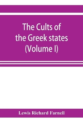 The Cults of the Greek states (Volume I) by Lewis Richard Farnell