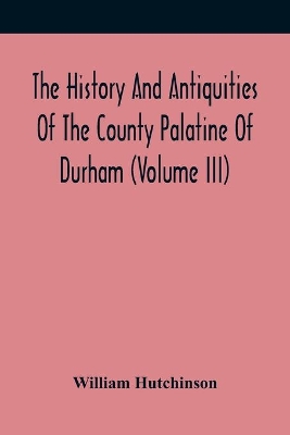 The History And Antiquities Of The County Palatine Of Durham (Volume Iii) book