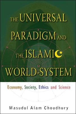The Universal Paradigm And The Islamic World-system, The: Economy, Society, Ethics And Science by Masudul Alam Choudhury