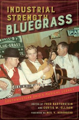 Industrial Strength Bluegrass: Southwestern Ohio's Musical Legacy by Fred Bartenstein