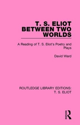 T. S. Eliot Between Two Worlds: A Reading of T. S. Eliot's Poetry and Plays book