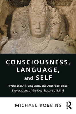 Consciousness, Language, and Self: Psychoanalytic, Linguistic, and Anthropological Explorations of the Dual Nature of Mind by Michael Robbins