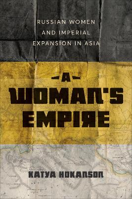 A Woman's Empire: Russian Women and Imperial Expansion in Asia book