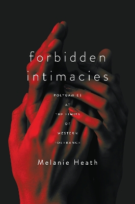 Forbidden Intimacies: Polygamies at the Limits of Western Tolerance by Melanie Heath