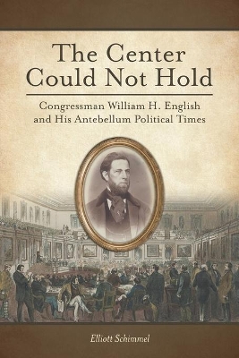 The Center Could Not Hold: Congressman William H. English and His Antebellum Political Times book