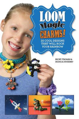 Loom Magic Charms!: 25 Cool Designs That Will Rock Your Rainbow by Becky Thomas