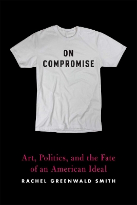 On Compromise: Art, Politics, and the Fate of an American Ideal book