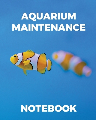 Aquarium Maintenance Notebook: Fish Hobby Fish Book Log Book Plants Pond Fish Freshwater Pacific Northwest Ecology Saltwater Marine Reef by Patricia Larson