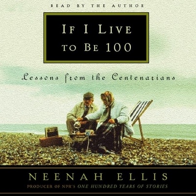 If I Live to Be 100: Lessons from the Centenarians by Neenah Ellis