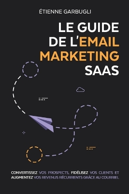 Le Guide de l'Email Marketing SaaS: Convertissez vos prospects, fidélisez vos clients et augmentez vos revenus récurrents grâce au courriel book
