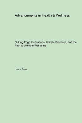 Advancements in Health & Wellness: Cutting-Edge Innovations, Holistic Practices, and the Path to Ultimate Wellbeing book
