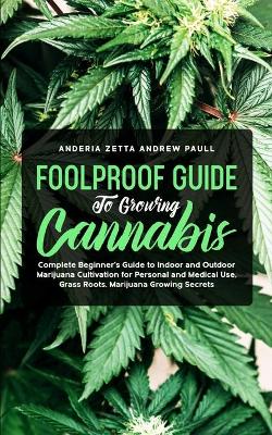 Foolproof Guide to Growing Cannabis: Complete Beginner's Guide to Indoor and Outdoor Marijuana Cultivation for Personal and Medical Use, Grass Roots, Marijuana Growing Secrets book