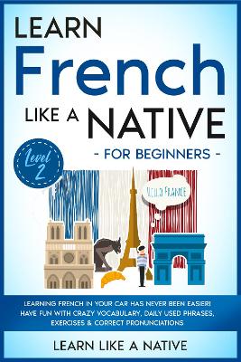 Learn Spanish Like a Native for Beginners - Level 2: Learning Spanish in Your Car Has Never Been Easier! Have Fun with Crazy Vocabulary, Daily Used Phrases, Exercises & Correct Pronunciations book