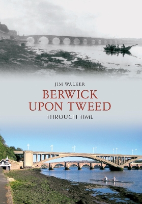 Berwick Upon Tweed Through Time by Jim Walker