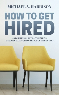 How to Get Hired: An Insider's Guide to Applications, Interviews and Getting the Job of Your Dreams book