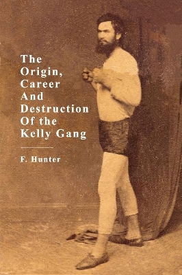 The Origins, Career and Destruction of the Kelly Gang book