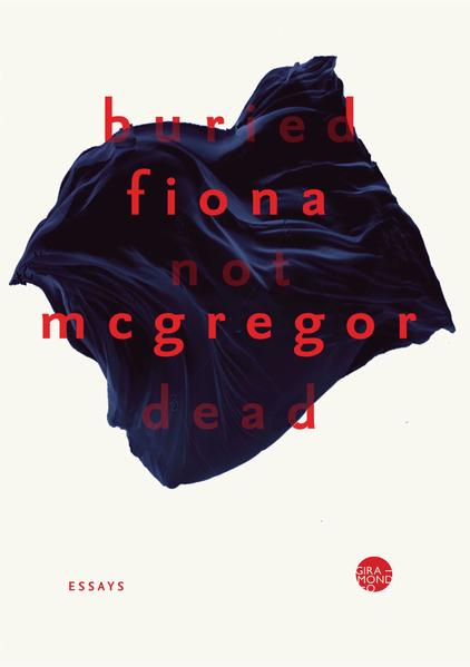 Buried Not Dead: Essays by Fiona McGregor
