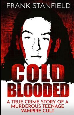 Cold Blooded: A True Crime Story of a Murderous Teenage Vampire Cult book