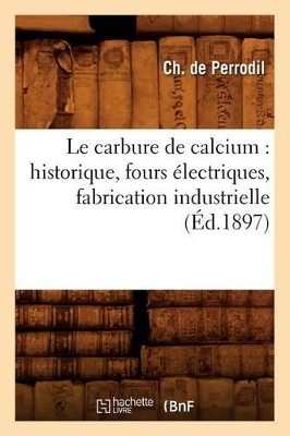 Le Carbure de Calcium: Historique, Fours Électriques, Fabrication Industrielle, (Éd.1897) book