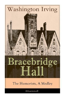 Bracebridge Hall - The Humorists, A Medley (Illustrated): Satirical Novel by Washington Irving