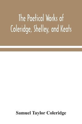 The poetical works of Coleridge, Shelley, and Keats by Samuel Taylor Coleridge